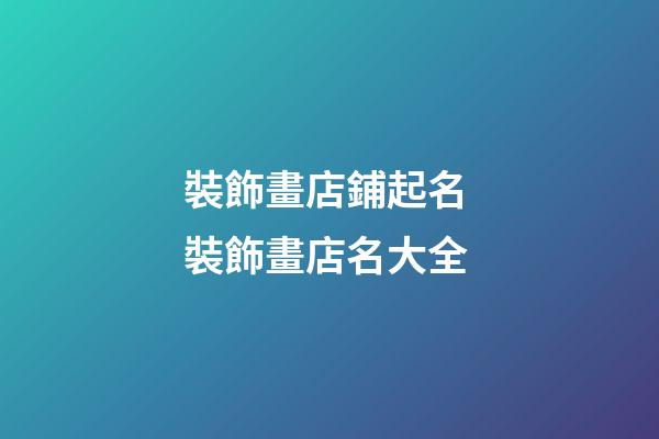 裝飾畫店鋪起名 裝飾畫店名大全-第1張-店鋪起名-玄機派